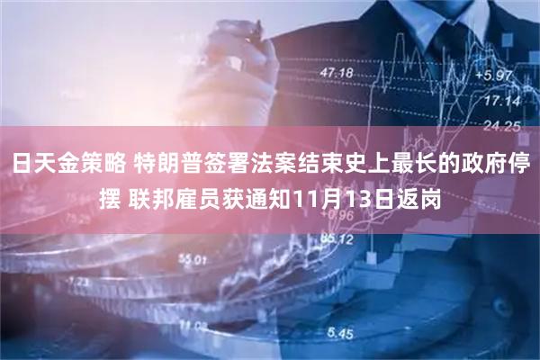 日天金策略 特朗普签署法案结束史上最长的政府停摆 联邦雇员获通知11月13日返岗