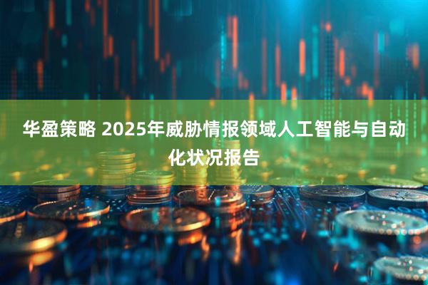 华盈策略 2025年威胁情报领域人工智能与自动化状况报告