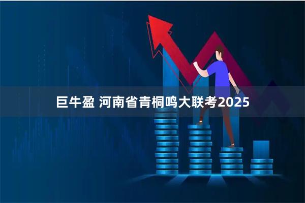 巨牛盈 河南省青桐鸣大联考2025
