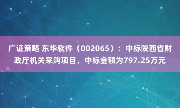 广证策略 东华软件（002065）：中标陕西省财政厅机关采购项目，中标金额为797.25万元