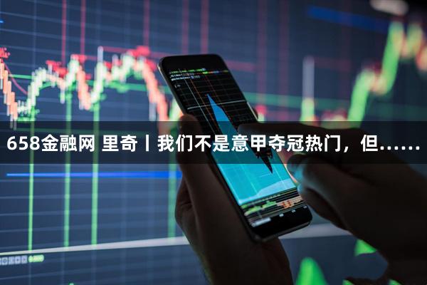 658金融网 里奇丨我们不是意甲夺冠热门，但……
