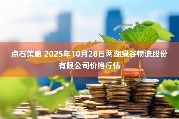 点石策略 2025年10月28日两湖绿谷物流股份有限公司价格行情