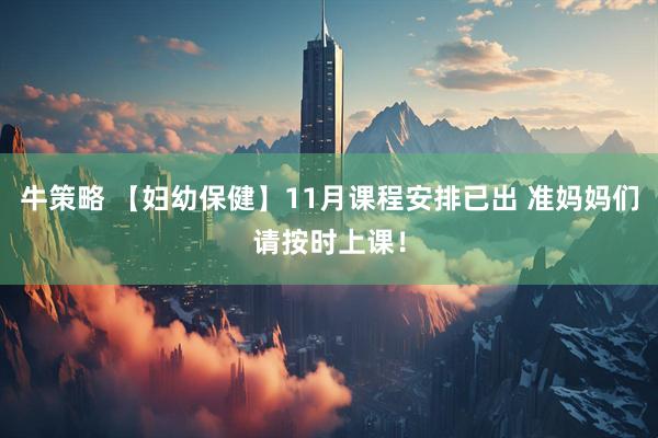 牛策略 【妇幼保健】11月课程安排已出 准妈妈们请按时上课！