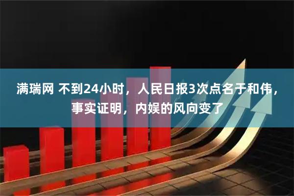 满瑞网 不到24小时，人民日报3次点名于和伟，事实证明，内娱的风向变了