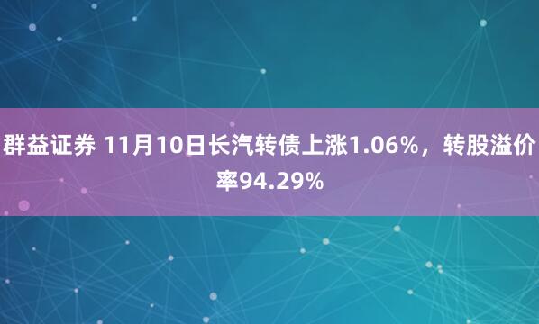 群益证券 11月10日长汽转债上涨1.06%，转股溢价率94.29%