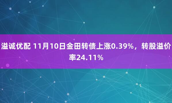 溢诚优配 11月10日金田转债上涨0.39%，转股溢价率24.11%